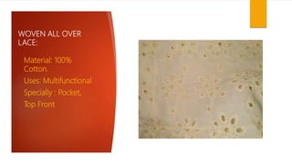 WOVEN ALL OVER
LACE:
Material: 100%
Cotton.
Uses: Multifunctional
Specially : Pocket,
Top Front
 