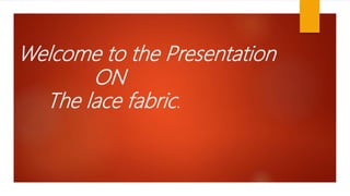 Welcome to the Presentation
ON
The lace fabric.
 