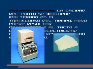 Papel plástico (Thermoform): la calidad
del punto se mantiene
inalterada en el
transcurso del tiempo, pero
puede resultar
desagradable al tacto a
causa de la electricidad
estática que desprende con
el rozamiento.
 