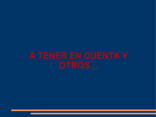 A TENER EN CUENTA Y
      OTROS…
 