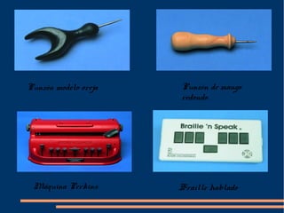 Punzón modelo oreja   .   Punzón de mango
                          redondo.




 Máquina Perkins   .      Braille hablado
 