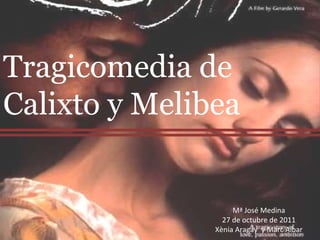 Tragicomedia de Calixto y Melibea Mª José Medina 27 de octubre de 2011 Xènia Aragay  y Marc Aibar 