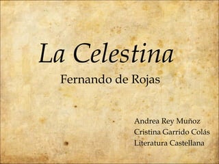 La Celestina
 Fernando de Rojas


             Andrea Rey Muñoz
             Cristina Garrido Colás
             Literatura Castellana
 