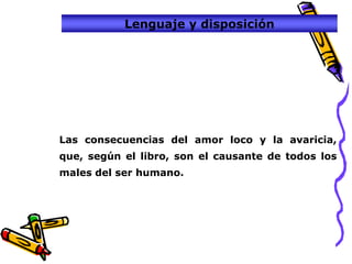 Lenguaje y disposición




Las consecuencias del amor loco y la avaricia,
que, según el libro, son el causante de todos los
males del ser humano.
 