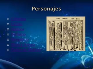  Celestina
 Calisto
 Malibea
 Pármeno
 Sempronio
 Elicia y Areusa
 Padres de Malibea
 
