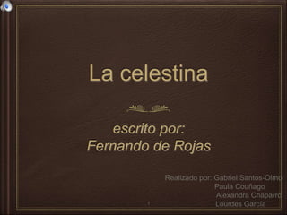 La celestina
escrito por:
Fernando de Rojas
Realizado por: Gabriel Santos-Olmo
Paula Couñago
Alexandra Chaparro
Lourdes García1
 