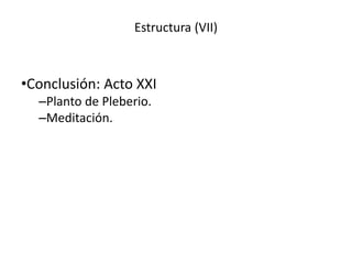 Estructura (VII)
•Conclusión: Acto XXI
–Planto de Pleberio.
–Meditación.
 