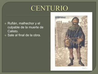  Rufián, malhechor y el
culpable de la muerte de
Calisto.
 Sale al final de la obra.
 