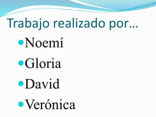 Trabajo realizado por…
Noemí
Gloria
David
Verónica
 