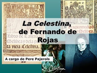 La CelestinaLa Celestina,,
de Fernando dede Fernando de
RojasRojas
A cargo de Pere Pajerols
 
