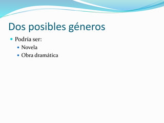 Dos posibles géneros
 Podría ser:
 Novela
 Obra dramática
 