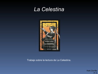 La Celestina Trabajo sobre la lectura de La Celestina. Iñaki Zorrilla 3º A 