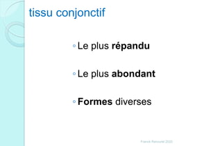 tissu conjonctif
◦ Le plus répandu
◦ Le plus abondant
◦ Formes diverses
Franck Rencurel 2020
 