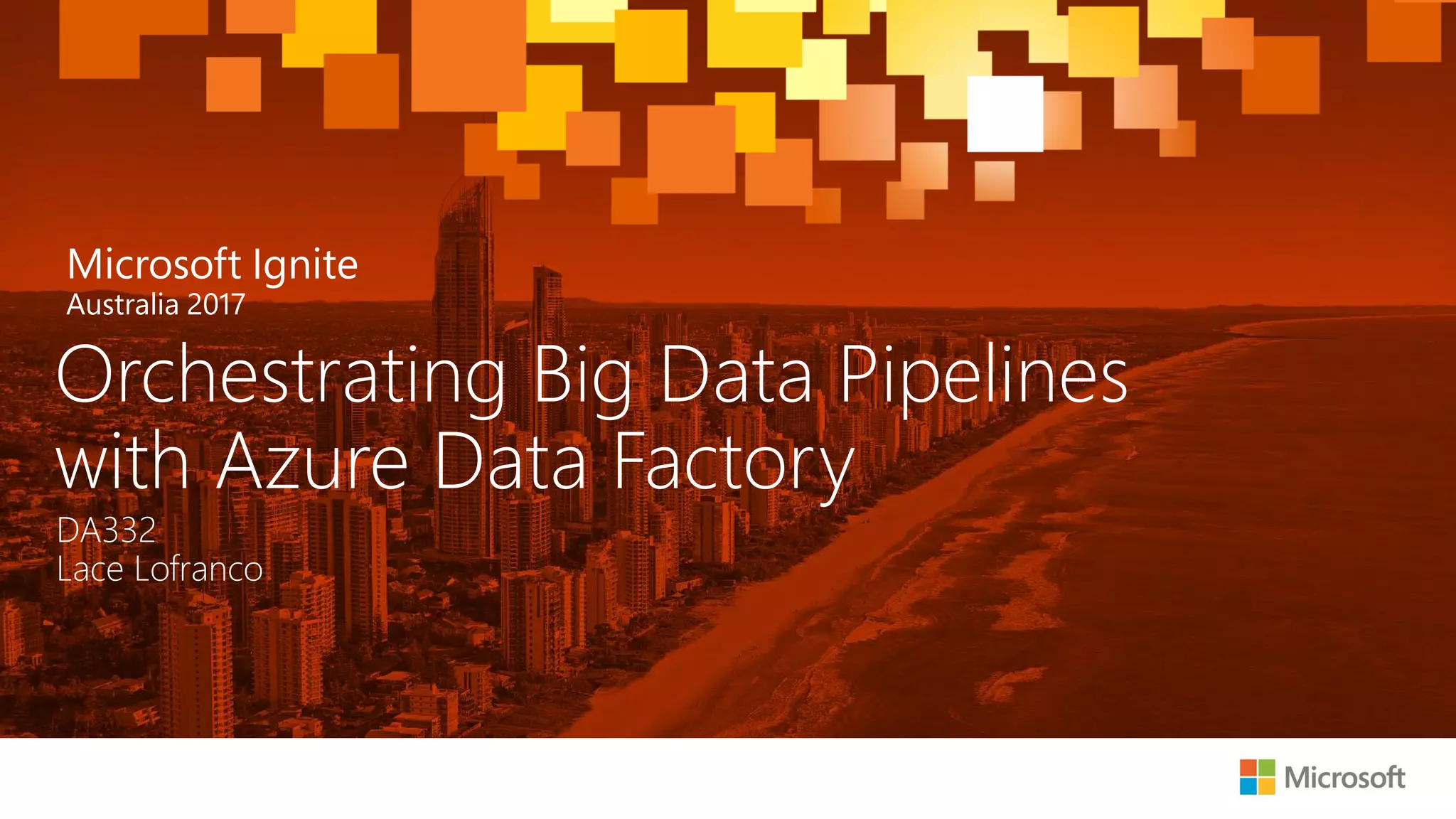Microsoft Ignite AU 2017 - Orchestrating Big Data Pipelines with Azure ...