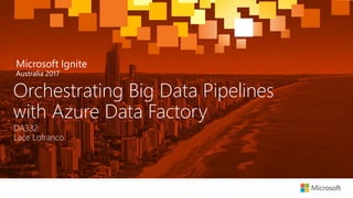Microsoft Ignite AU 2017 - Orchestrating Big Data Pipelines with Azure ...