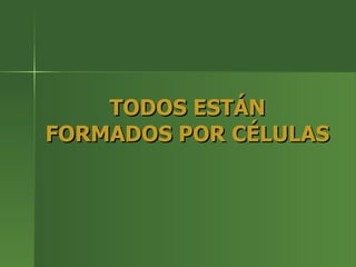 TODOS ESTÁN FORMADOS POR CÉLULAS 