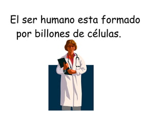 El ser humano esta formado por billones de células. 