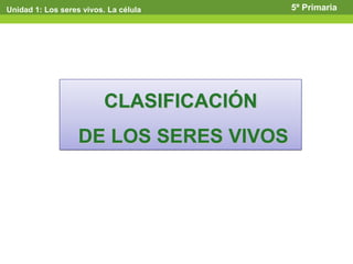 Unidad 1: Los seres vivos. La célula 5º Primaria
CLASIFICACIÓN
DE LOS SERES VIVOS
 