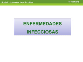 Unidad 1: Los seres vivos. La célula 5º Primaria
ENFERMEDADES
INFECCIOSAS
 