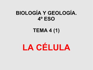 BIOLOGÍA Y GEOLOGÍA.
4º ESO
TEMA 4 (1)
LA CÉLULA
 