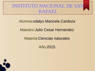 INSTITUTO NACIONAL DE SAN
RAFAEL
Alumna:odalys Maricela Cardoza
Maestro:Julio Cesar Hernandez
Materia:Ciencias naturales
Año:2015
 