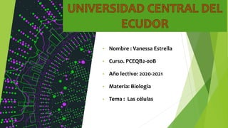 • Nombre : Vanessa Estrella
• Curso. PCEQB2-00B
• Año lectivo: 2020-2021
• Materia: Biología
• Tema : Las células
 