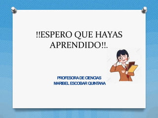 !!ESPERO QUE HAYAS
APRENDIDO!!.
PROFESORADECIENCIAS
MARIBELESCOBARQUINT
ANA
 