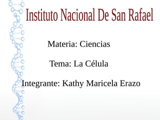InstitutoNacionalDeSanRafael
Materia: Ciencias
Tema: La Célula
Integrante: Kathy Maricela Erazo
 
