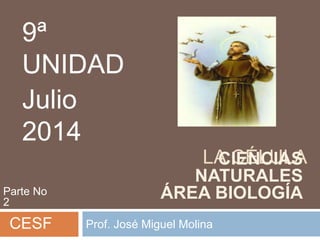 LA CÉLULA
Prof. José Miguel Molina
9ª
UNIDAD
Julio
2014
CESF
CIENCIAS
NATURALES
ÁREA BIOLOGÍAParte No
2
 