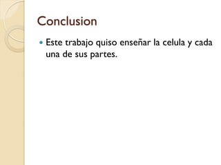 Conclusion
   Este trabajo quiso enseñar la celula y cada
    una de sus partes.
 