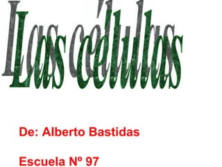 Las células De: Alberto Bastidas Escuela Nº 97   