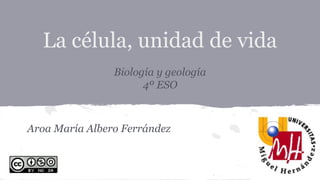 La célula, unidad de vida
Biología y geología
4º ESO
Aroa María Albero Ferrández
 