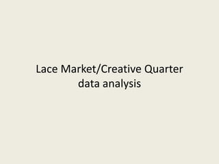 Lace Market/Creative Quarter
data analysis
 