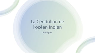 La Cendrillon de
l’océan Indien
Rodrigues
 
