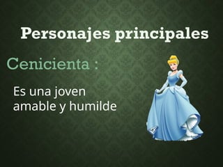 Personajes principales
Cenicienta :
Es una joven
amable y humilde
 