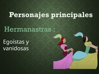 Personajes principales
Hermanastras :
Egoístas y
vanidosas
 