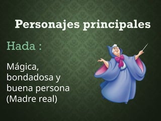 Personajes principales
Hada :
Mágica,
bondadosa y
buena persona
(Madre real)
 