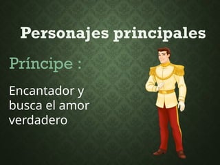 Personajes principales
Príncipe :
Encantador y
busca el amor
verdadero
 