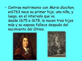 • Contrae matrimonio con Marie Guichon,
en1763 nace su primer hijo, una niña, y
luego, en el intervalo que va
desde 1675 a...