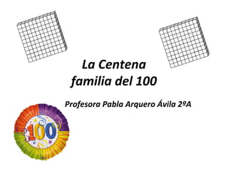 La Centena
familia del 100
Profesora Pabla Arquero Ávila 2ºA

 