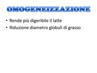 • Rende più digeribile il latte
• Riduzione diametro globuli di grasso
 
