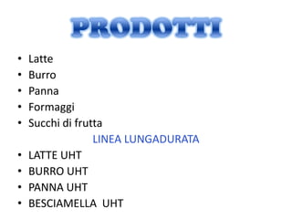 •   Latte
•   Burro
•   Panna
•   Formaggi
•   Succhi di frutta
                  LINEA LUNGADURATA
•   LATTE UHT
•   BURRO UHT
•   PANNA UHT
•   BESCIAMELLA UHT
 