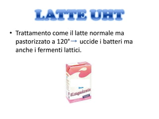 • Trattamento come il latte normale ma
  pastorizzato a 120° uccide i batteri ma
  anche i fermenti lattici.
 