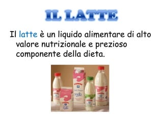 Il latte è un liquido alimentare di alto
  valore nutrizionale e prezioso
  componente della dieta.
 