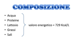 •   Acqua
•   Proteine
•   Lattosio   valore energetico = 729 Kcal/L
•   Grassi
•   Sali
 