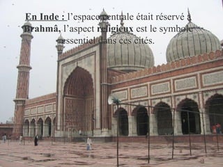 En Inde : l’espace centrale était réservé à
Brahmâ, l’aspect religieux est le symbole
essentiel dans ces cités.
 