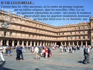 D/ VIE CULTURELLE :D/ VIE CULTURELLE :
Comme dans les villes anciennes, ou le centre est presque toujours
dominé par un édifice religieux, dans les nouvelles villes. La vie
culturelle est également représentée au centre : néo moine la tendance
parait être à les placer plutôt dans les quartiers résidentiels dominant
ainsi à la vie religieuse un lieu plus étroit avec la vie familiale, une
certaine intimité
 