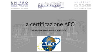 La certificazione AEO
Operatore Economico Autorizzato
 