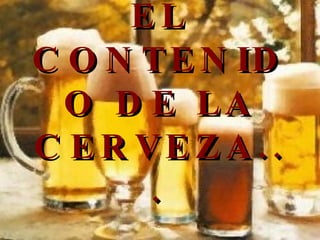 EL CONTENIDO DE LA CERVEZA...   