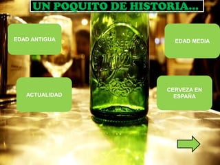 UN POQUITO DE HISTORIA…

EDAD ANTIGUA             EDAD MEDIA




                       CERVEZA EN
   ACTUALIDAD            ESPAÑA
 